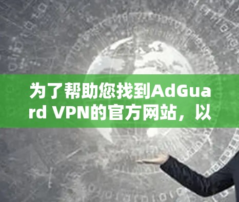为了帮助您找到AdGuard VPN的官方网站，以下是一些建议