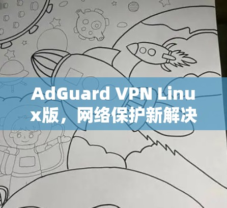 AdGuard VPN Linux版，网络保护新解决方案，开源开源有爱！