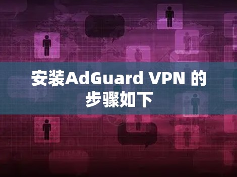 安装AdGuard VPN 的步骤如下