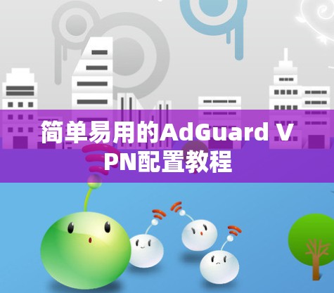 简单易用的AdGuard VPN配置教程
