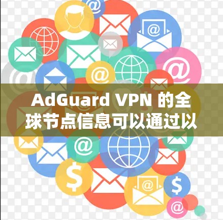 AdGuard VPN 的全球节点信息可以通过以下途径获取 AdGuard VPN 的全球节点信息可以通过以下途径获取