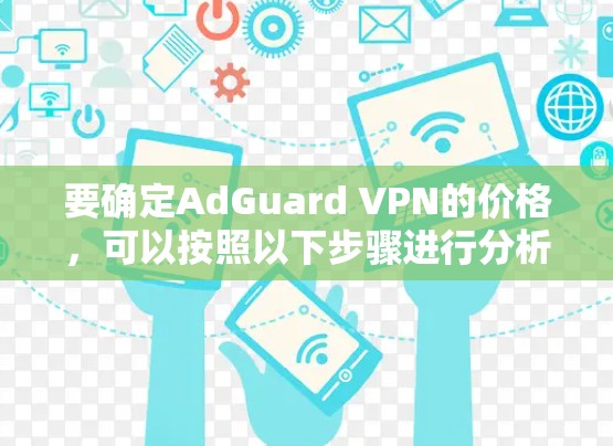 要确定AdGuard VPN的价格，可以按照以下步骤进行分析