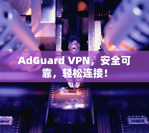 AdGuard VPN，安全可靠，轻松连接！