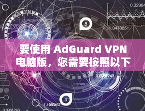 要使用 AdGuard VPN电脑版,您需要按照以下步骤操作 要使用 AdGuard VPN电脑版,您需要按照以下步骤操作