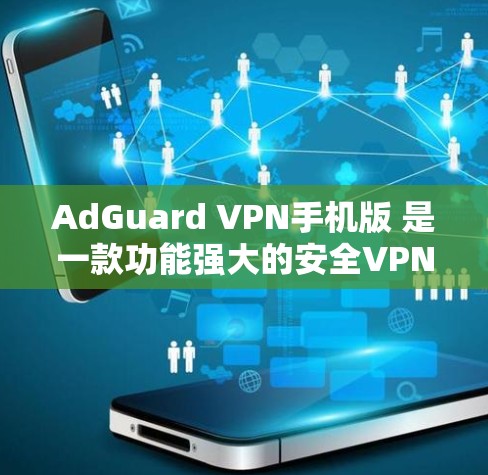 AdGuard VPN手机版 是一款功能强大的安全VPN服务，专为手机用户设计，提供加密、流量管理、过滤等多功能，确保您的网络访问安全。以下是使用 AdGuard VPN手机版 的步骤和注意事项