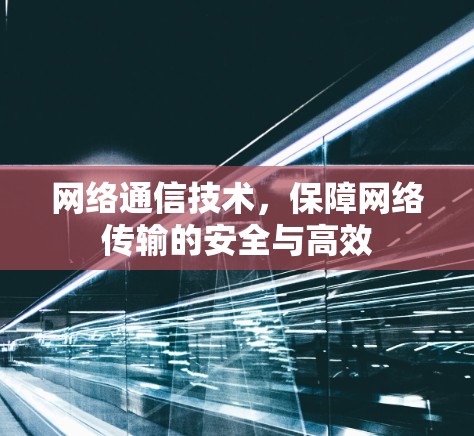 网络通信技术，保障网络传输的安全与高效