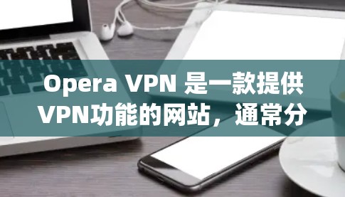 Opera VPN 是一款提供VPN功能的网站，通常分为免费版和付费版。以下是关于Opera VPN 免费版的一些信息