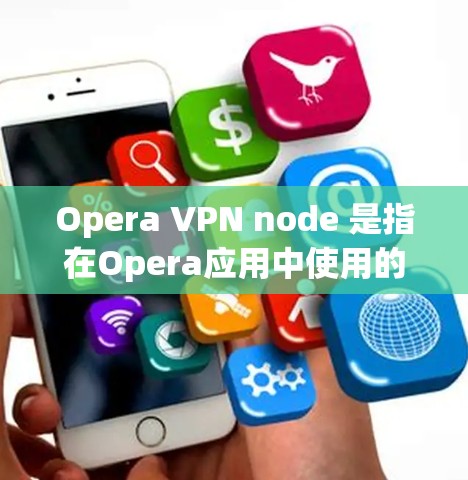 Opera VPN node 是指在Opera应用中使用的VPN节点，用于提供用户在应用中可能需要的加密和安全连接。它通常用于保护用户在Opera应用中的访问，防止未经授权的访问和数据泄露