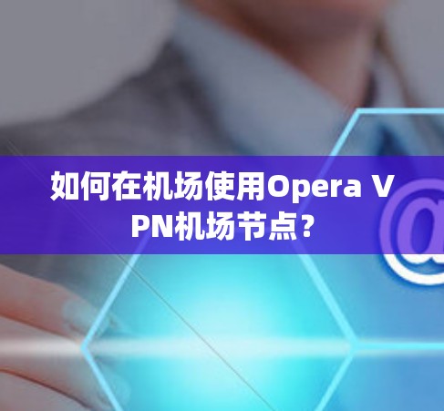 如何在机场使用Opera VPN机场节点？