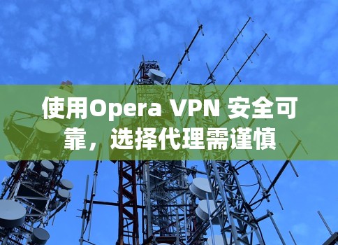使用Opera VPN 安全可靠,选择代理需谨慎 使用Opera VPN 安全可靠,选择代理需谨慎