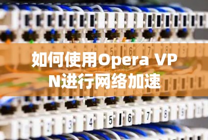 如何使用Opera VPN进行网络加速