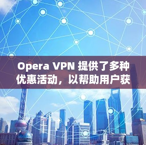 Opera VPN 提供了多种优惠活动，以帮助用户获取更好的VPN体验。以下是关于Opera VPN 的一些常见优惠信息