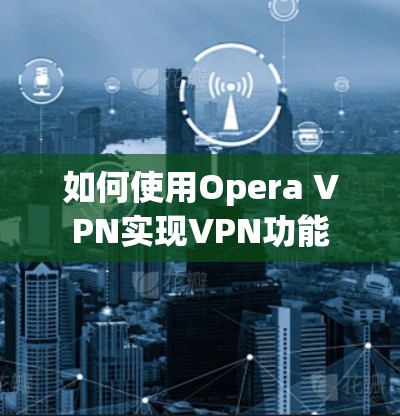 如何使用Opera VPN实现VPN功能