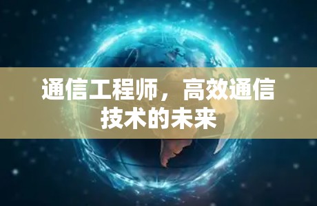 通信工程师，高效通信技术的未来