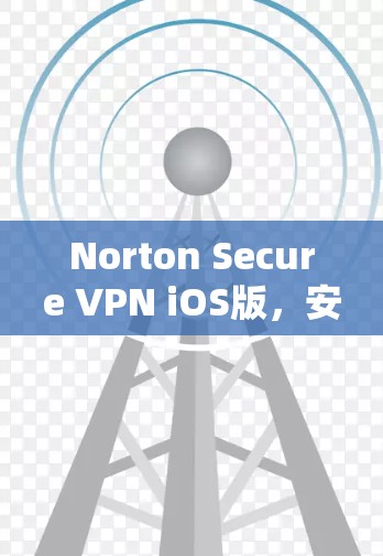 Norton Secure VPN iOS版，安全可靠，轻松高效