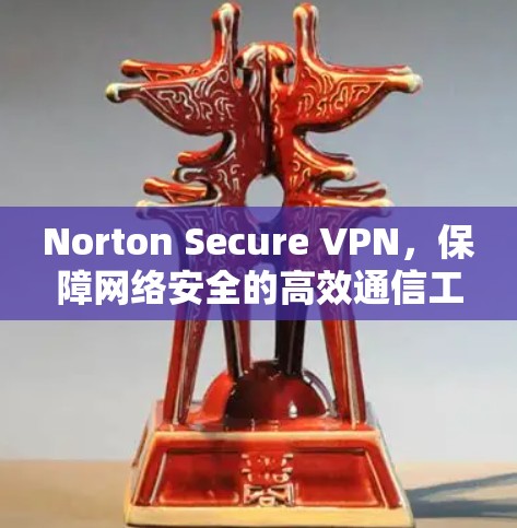 Norton Secure VPN，保障网络安全的高效通信工具