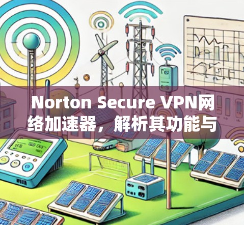 Norton Secure VPN网络加速器，解析其功能与应用