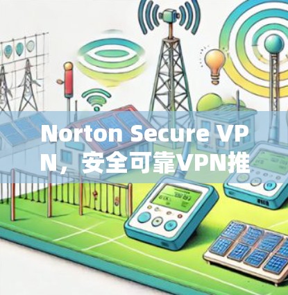Norton Secure VPN，安全可靠VPN推荐