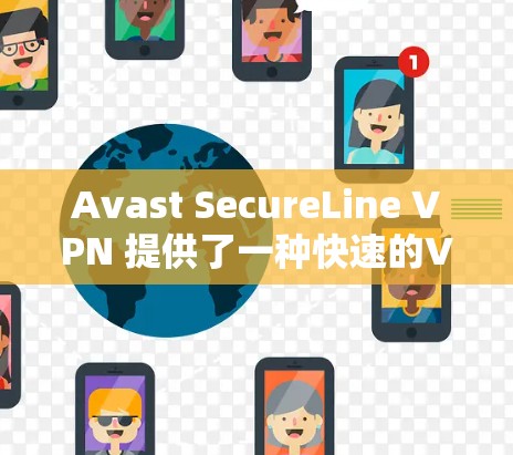 Avast SecureLine VPN 提供了一种快速的VPN体验，虽然免费，但它有一些限制和基本功能。以下是Avast SecureLine VPN免费试用的信息