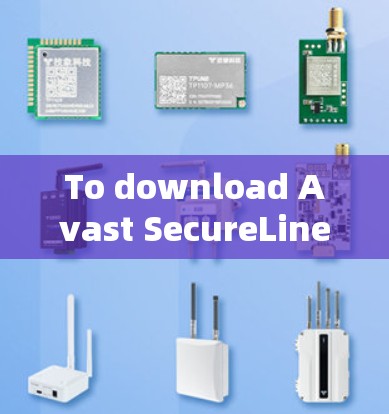 To download Avast SecureLine VPN,follow these organized steps: