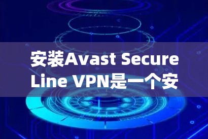 安装Avast SecureLine VPN是一个安全且可靠的步骤，确保你的网络环境得到保护。以下是一 step-by-step 的安装和使用教程