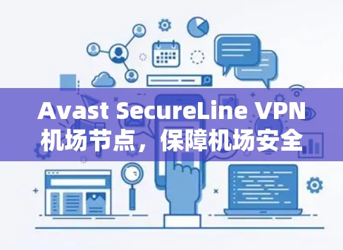Avast SecureLine VPN机场节点,保障机场安全的可靠VPN解决方案 Avast SecureLine VPN机场节点,保障机场安全的可靠VPN解决方案