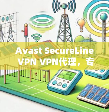Avast SecureLine VPN VPN代理，专业可靠，安全高效升级解决方案