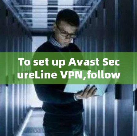 To set up Avast SecureLine VPN,follow these organized steps: