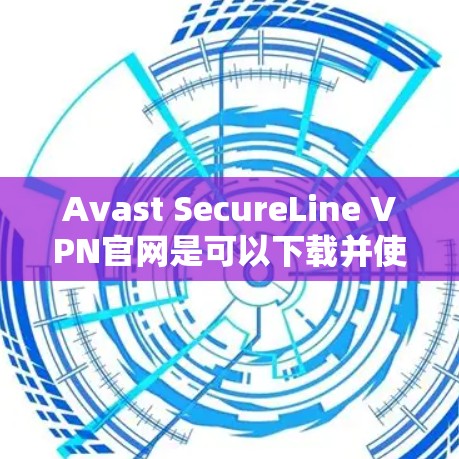 Avast SecureLine VPN官网是可以下载并使用的一个安全可靠的VPN软件。以下是Avast SecureLine VPN官网的下载链接和一些基本的使用步骤