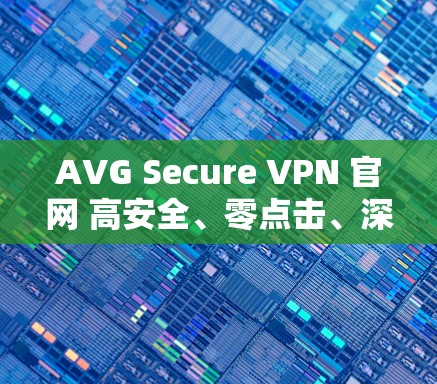 AVG Secure VPN 官网 高安全、零点击、深度防护 AVG Secure VPN 官网 高安全、零点击、深度防护