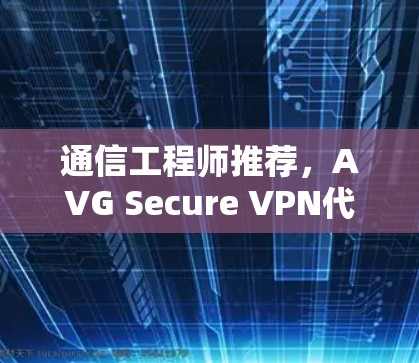 通信工程师推荐，AVG Secure VPN代理