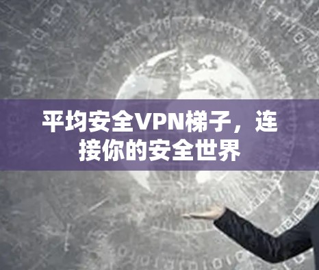 平均安全VPN梯子,连接你的安全世界 平均安全VPN梯子,连接你的安全世界
