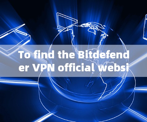 To find the Bitdefender VPN official website,follow these steps:
