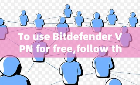 To use Bitdefender VPN for free,follow these organized steps: