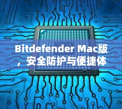 Bitdefender Mac版，安全防护与便捷体验的完美结合