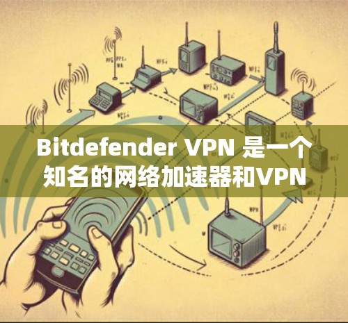Bitdefender VPN 是一个知名的网络加速器和VPN服务，旨在为用户提供安全、可靠和高效的网络连接。以下是一些关于 Bitdefender VPN 的信息和使用方法