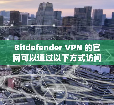 Bitdefender VPN 的官网可以通过以下方式访问