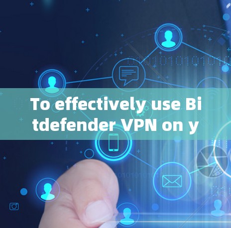 To effectively use Bitdefender VPN on your computer,follow these organized steps: