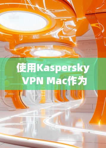 使用Kaspersky VPN Mac作为Mac电脑的网络保护工具，是一个不错的选择，但也需要谨慎使用。以下是一些步骤和注意事项，帮助你更好地使用它