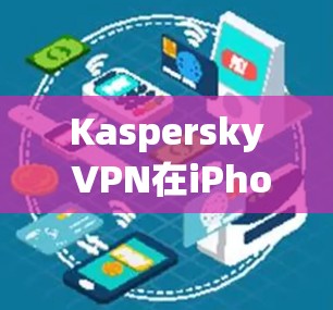 Kaspersky VPN在iPhone上是通过KVM VPN的App Store注册和登录的。以下是详细的步骤指南