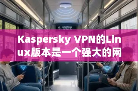 Kaspersky VPN的Linux版本是一个强大的网络VPN工具,提供多种配置选项,包括本地服务器和IP地址隔离。以下是使用Kaspersky VPN的Linux版本的步骤指南 Kaspersky VPN的Linux版本是一个强大的网络VPN工具,提供多种配置选项,包括本地服务器和IP地址隔离。以下是使用Kaspersky VPN的Linux版本的步骤指南