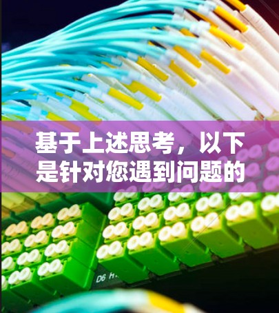 基于上述思考，以下是针对您遇到问题的详细解决方案
