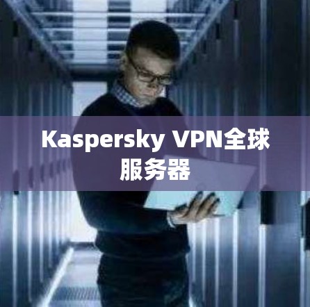 Kaspersky VPN全球服务器