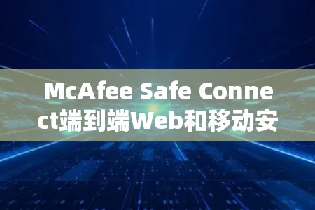 McAfee Safe Connect端到端Web和移动安全解决方案