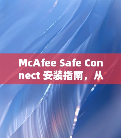McAfee Safe Connect 安装指南，从安全到你的设备
