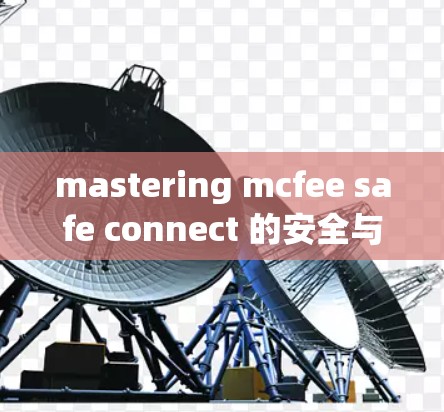 mastering mcfee safe connect 的安全与优化