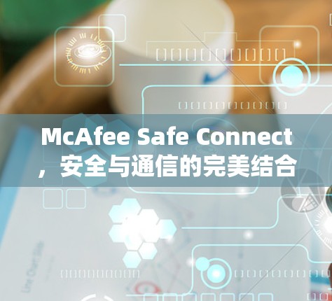 McAfee Safe Connect,安全与通信的完美结合 McAfee Safe Connect,安全与通信的完美结合