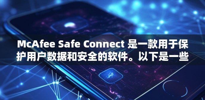 McAfee Safe Connect 是一款用于保护用户数据和安全的软件。以下是一些常见的操作步骤和问题解决方案 McAfee Safe Connect 是一款用于保护用户数据和安全的软件。以下是一些常见的操作步骤和问题解决方案