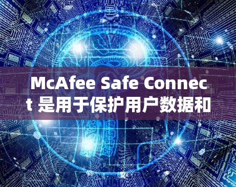 McAfee Safe Connect 是用于保护用户数据和计算机安全的工具。以下是解决其常见问题的步骤