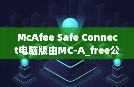 McAfee Safe Connect电脑版由MC-A_free公司开发，主要用于 Windows 系统，旨在提供全面的安全管理功能。以下是获取该软件的步骤和关键信息